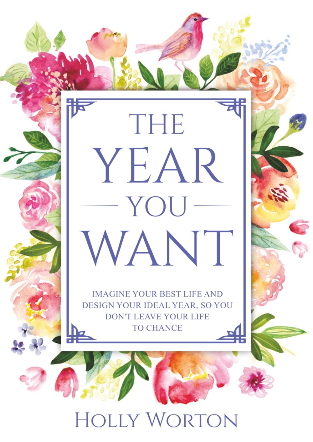 The Year You Want: Imagine Your Best Life and Design Your Ideal Year, So You Don't Leave Your Life to Chance