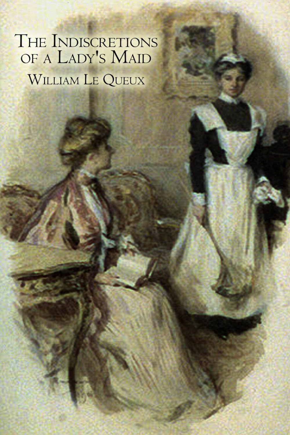 The indiscretions of a lady's maid: Being some strange stories related by Mademoiselle Mariette Le Bas, femme-de-chambre - Classic Edwardian Mystery & Scandal Tales