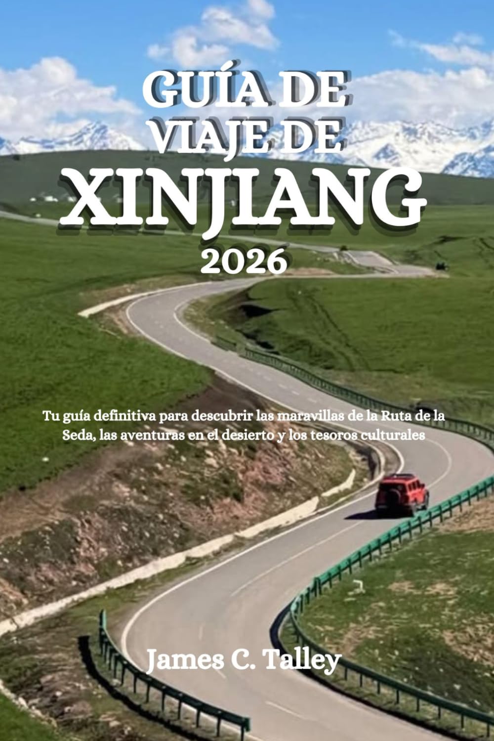 GUÍA DE VIAJE DE XINJIANG 2026: Tu guía definitiva para descubrir las maravillas de la Ruta de la Seda, las aventuras en el desierto y los tesoros culturales