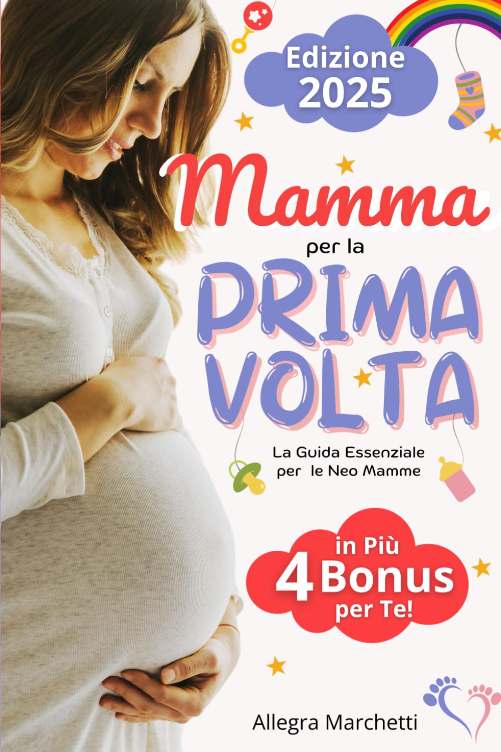 Mamma per la Prima Volta: La Guida Essenziale per Neo Mamme. Scopri come Affrontare al Meglio la Gravidanza e il 1° Anno di Vita del tuo Bambino Grazie ai Consigli Utili e Segreti di una Pluri-Mamma