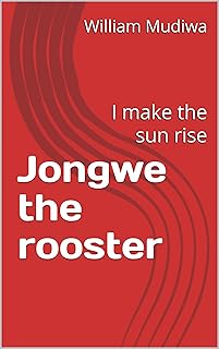 Jongwe the rooster : I make the sun rise