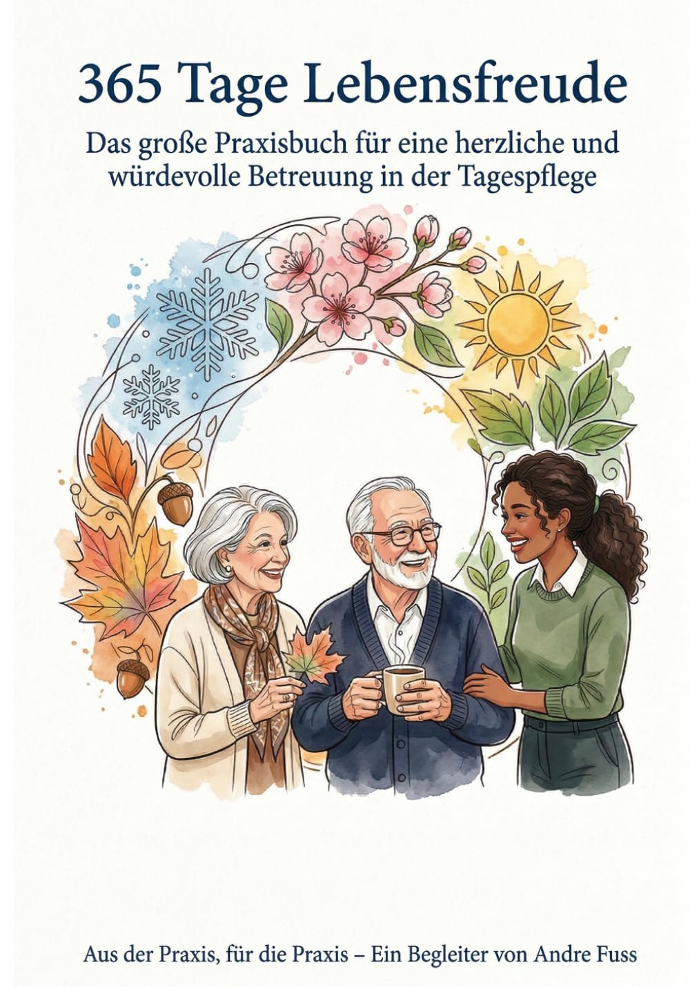 365 Tage Lebensfreude: Das große Praxisbuch für eine herzliche und würdevolle Betreuung in der Tagespflege