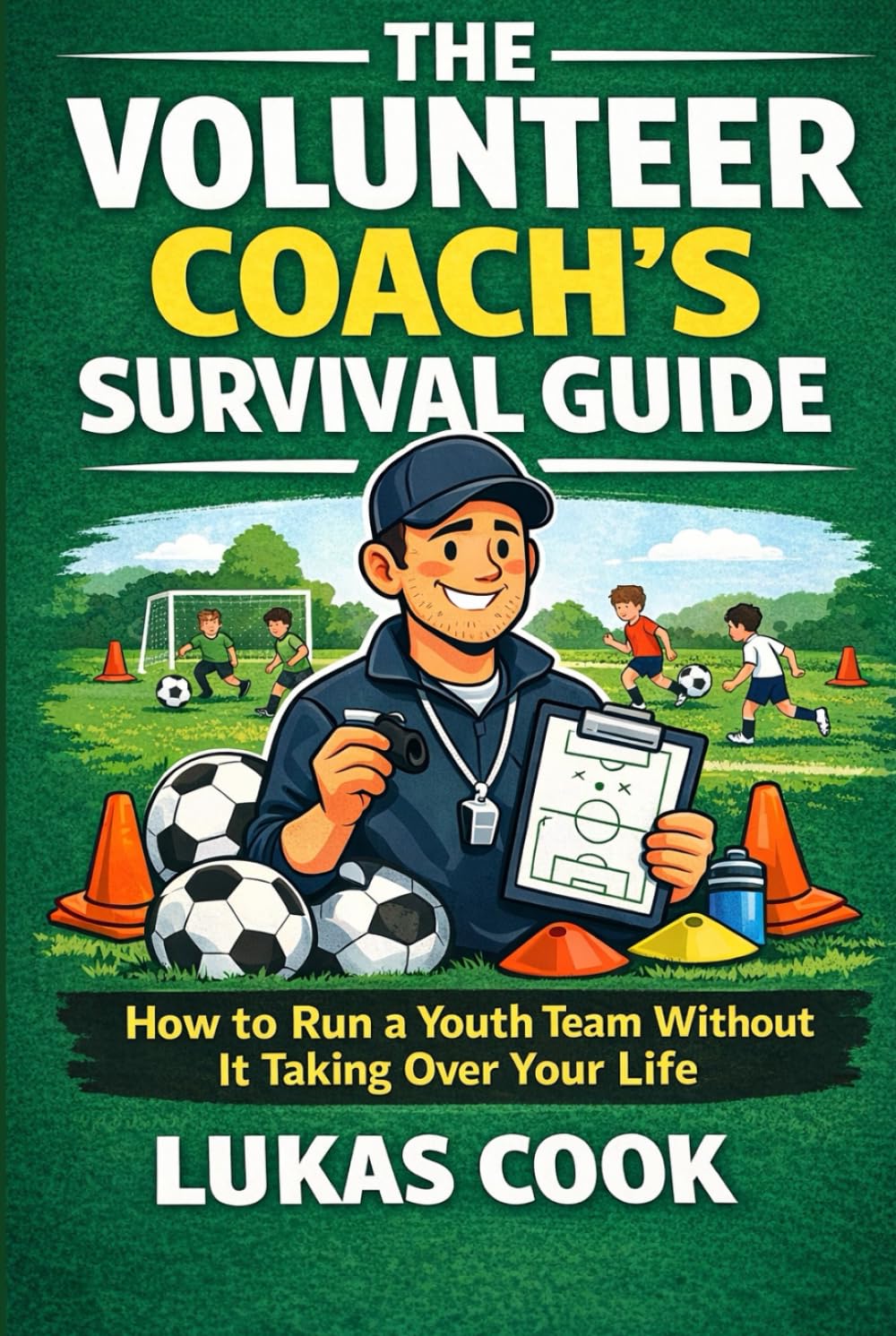 The Volunteer Coach's Survival Guide: How to Run a Youth Team Without It Taking Over Your Life
