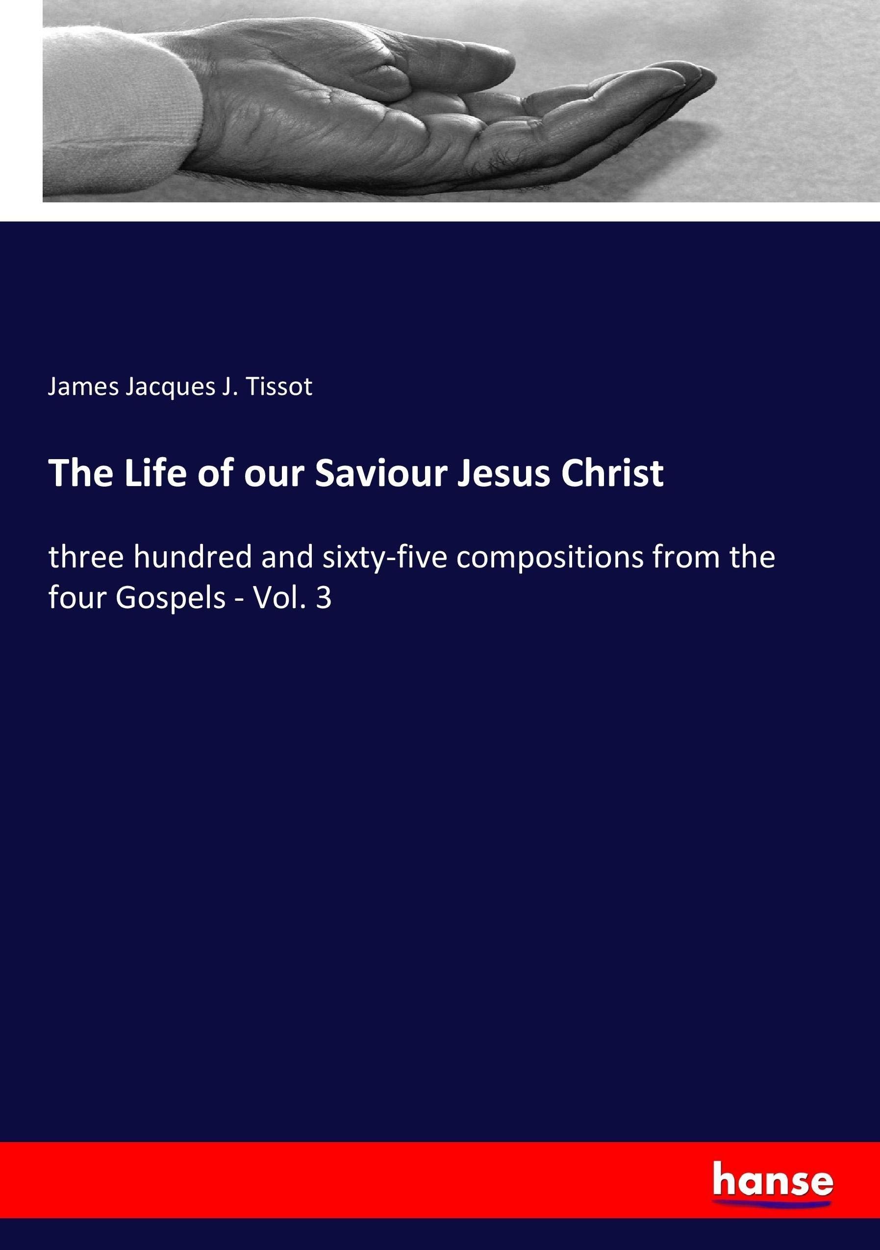 The Life of our Saviour Jesus Christ: three hundred and sixty-five compositions from the four Gospels - Vol. 3