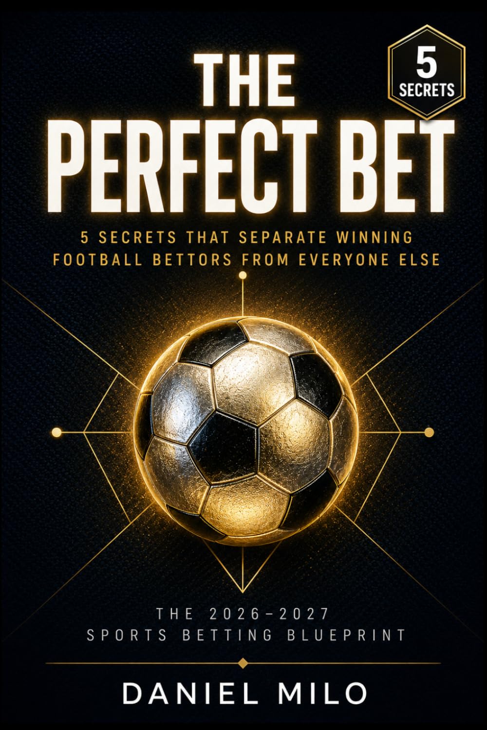 THE PERFECT BET: 5 Secrets That Separate Winning Football Bettors from Everyone Else — The 2026–2027 Sports Betting Blueprint for Consistent Profit