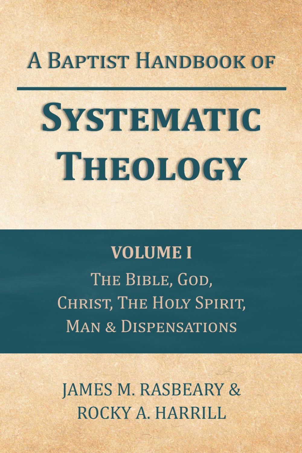 A Baptist Handbook of Systematic Theology: Volume I: The Doctrines of the Bible, God, Jesus Christ, the Holy Spirit, Mankind, & Dispensations
