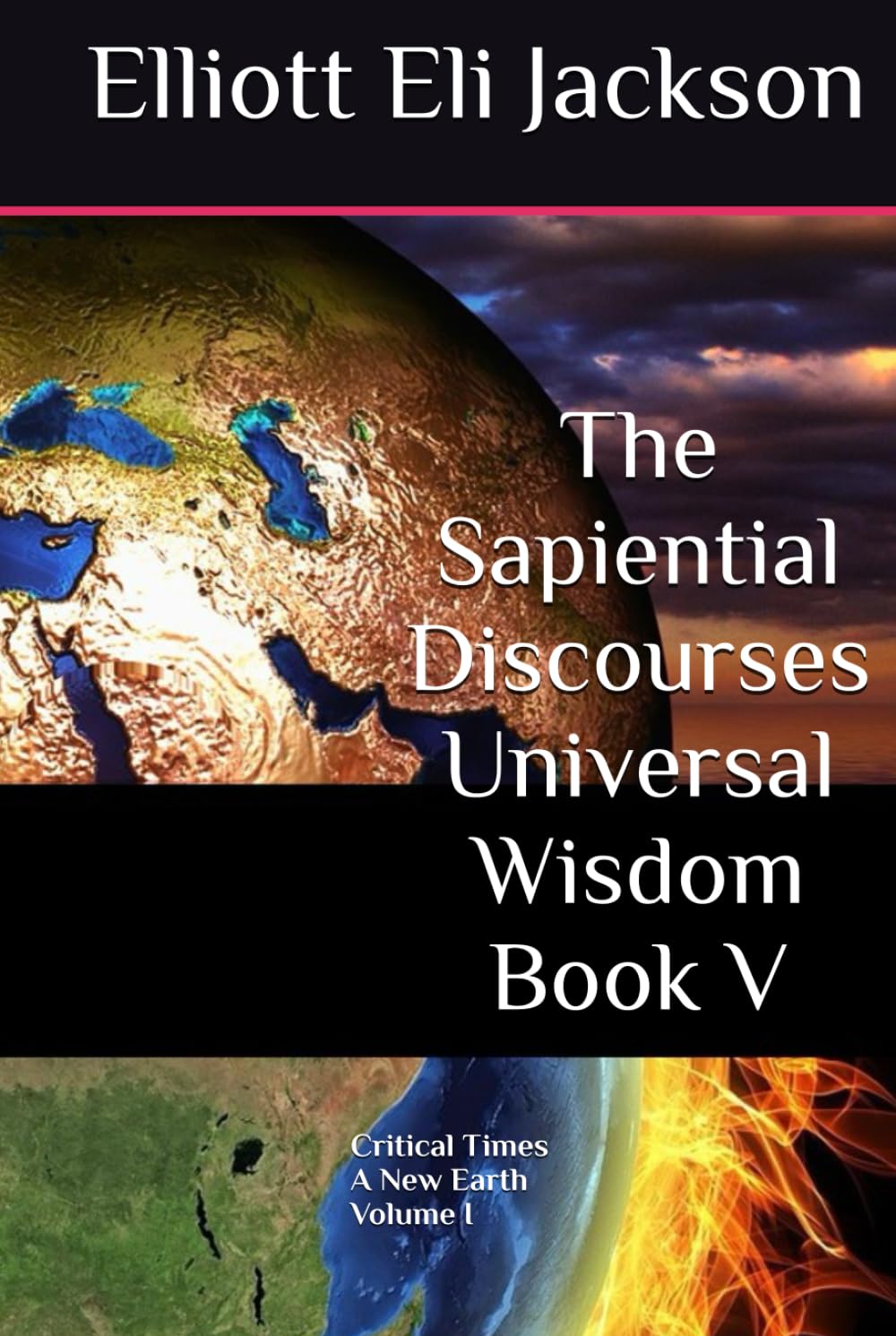 The Sapiential Discourses Universal Wisdom, Book V: Critical Times - A New Earth, Vol I
