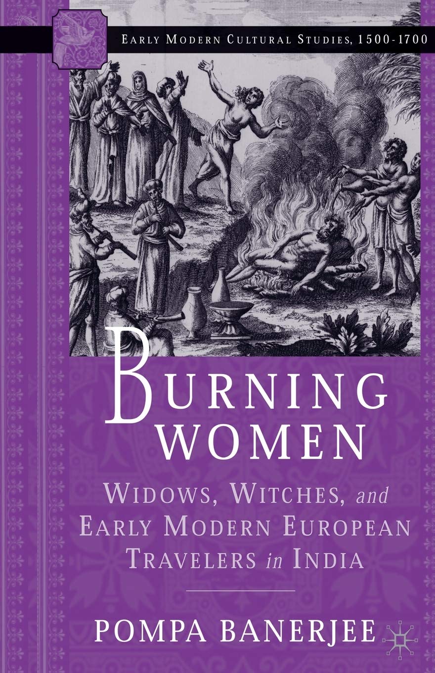 Burning Women: Widows, Witches, and Early Modern European Travelers in India (Early Modern Cultural Studies 15001700)