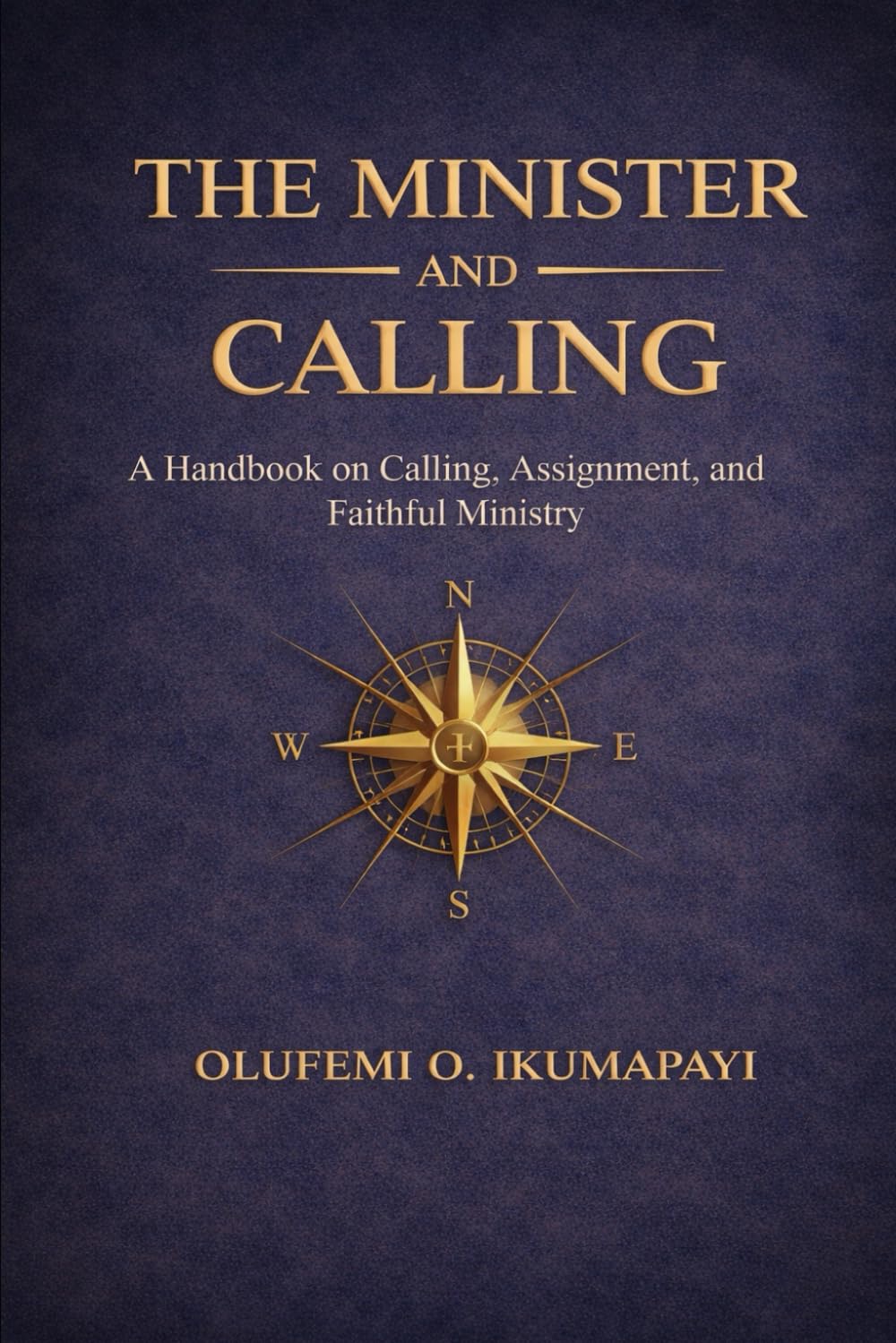 The Minister and His Calling: A Handbook on Calling, Assignment, and Faithful Ministry
