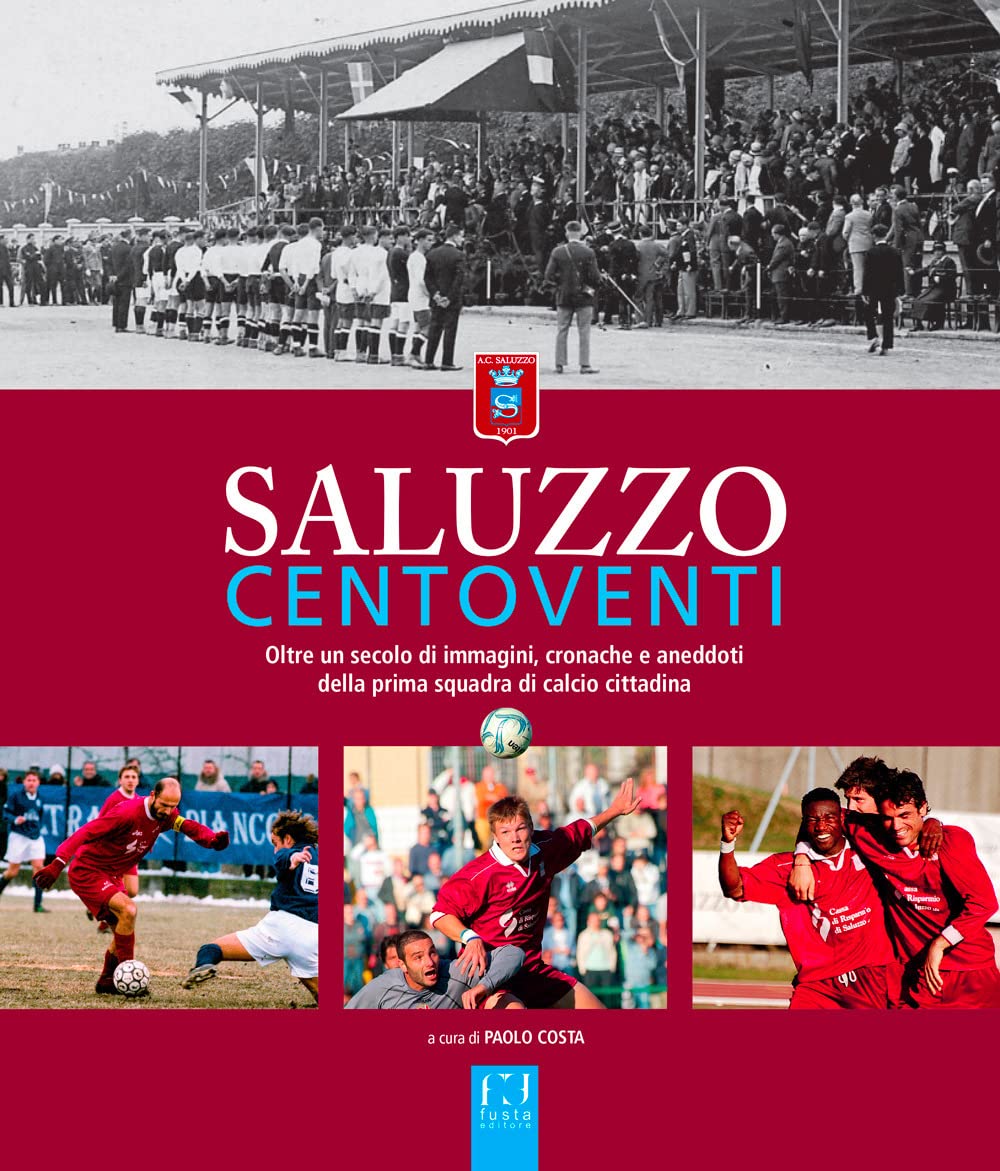 Saluzzo Centoventi. Oltre Un Secolo Di Immagini, Cronache E Aneddoti Della Prima Squadra Di Calcio Cittadina - 4