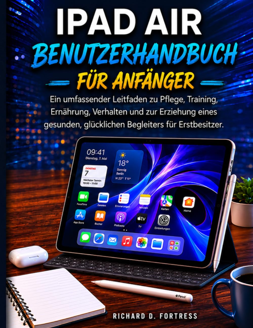 IPAD AIR BENUTZERHANDBUCH FÜR ANFÄNGER: DIE KOMPLETTE SCHRITT-FÜR-SCHRITT-ANLEITUNG ZUR BEHERRSCHENUNG IHRES GERÄTS, STEIGERUNG IHRER PRODUKTIVITÄT UND SOFORTIGEN NUTZUNG ALLER FUNKTIONEN