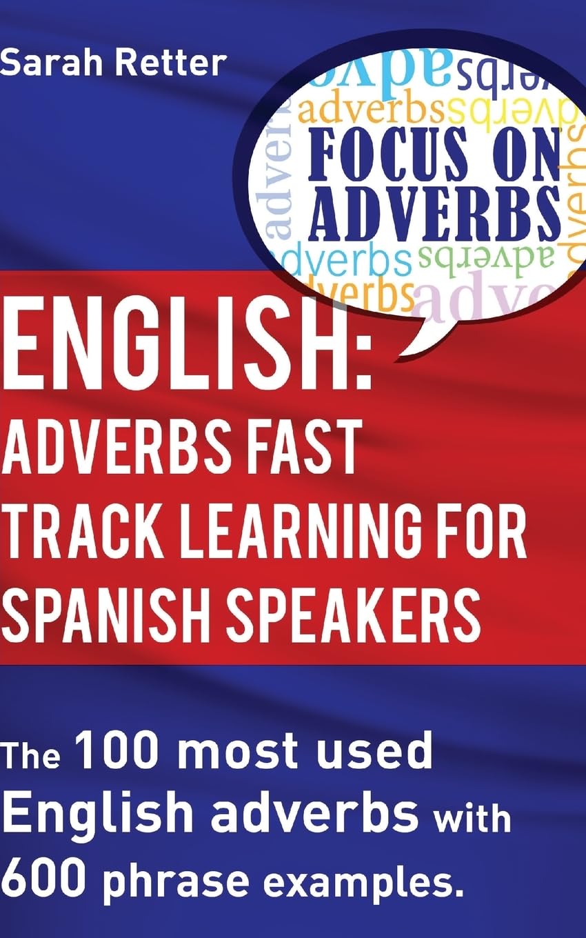English: Adverbs Fast Track Learning for Spanish Speakers: The 100 most used English adverbs with 600 phrase examples: 2 (ENGLISH FOR SPANISH SPEAKERS)