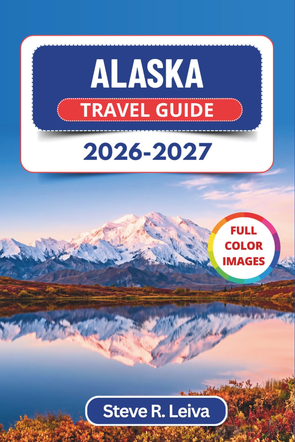 Alaska Travel Guide 2026-2027 (Full Color): Discover Glaciers, Grizzlies, Midnight Sun, and Aurora Borealis across America's Wildest Frontier with ... and Maps (Full-Color Smart Traveler Guide)