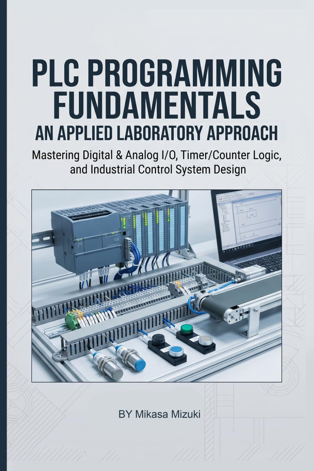 PLC PROGRAMMING FUNDAMENTALS: AN APPLIED LABORATORY APPROACH: Mastering Digital & Analog I/O, Timer/Counter Logic, and Industrial Control System Design