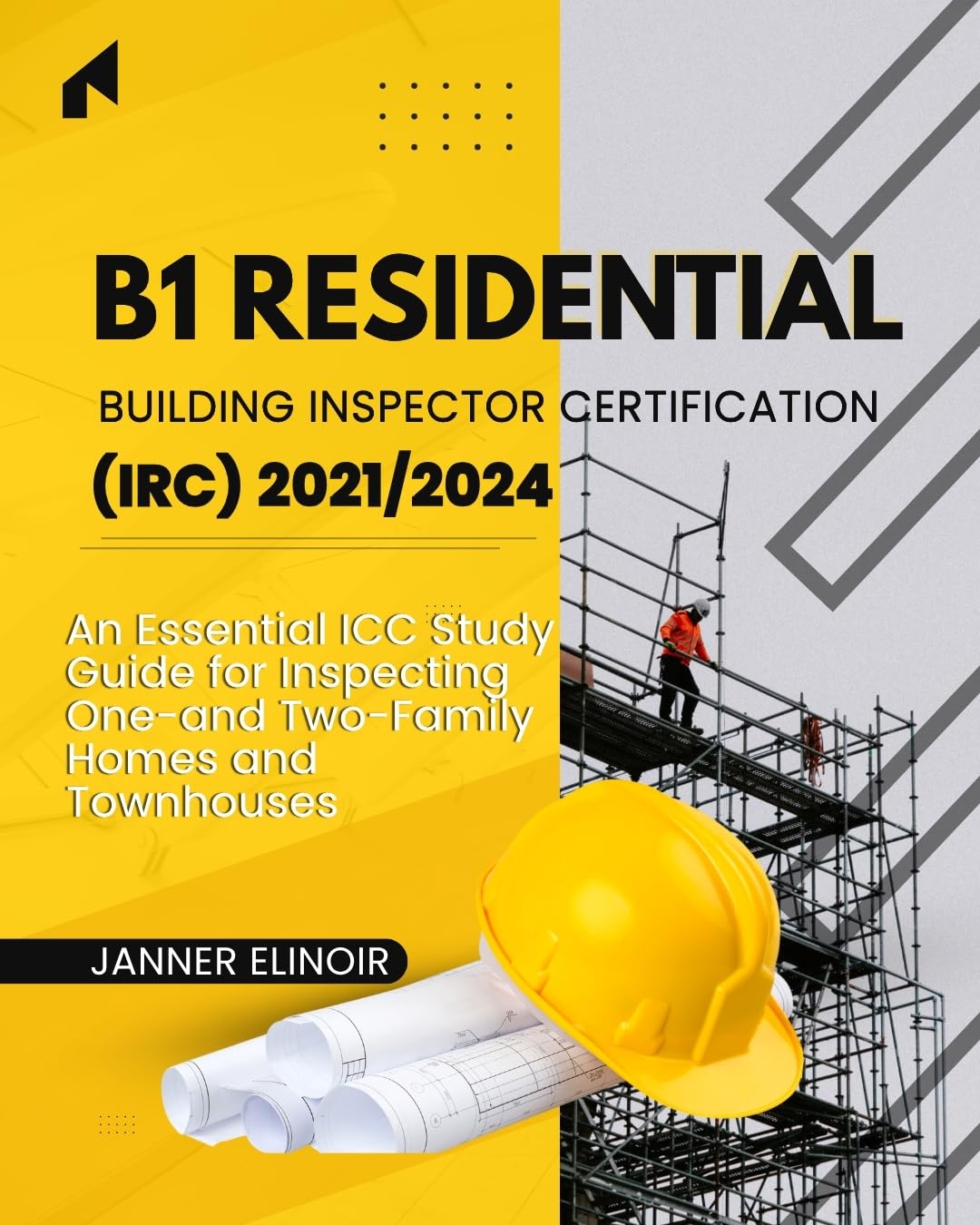B1 Residential Building Inspector Certification (IRC) 2021/2024: An Essential ICC Study Guide for Inspecting One- and Two-Family Homes and Townhouses