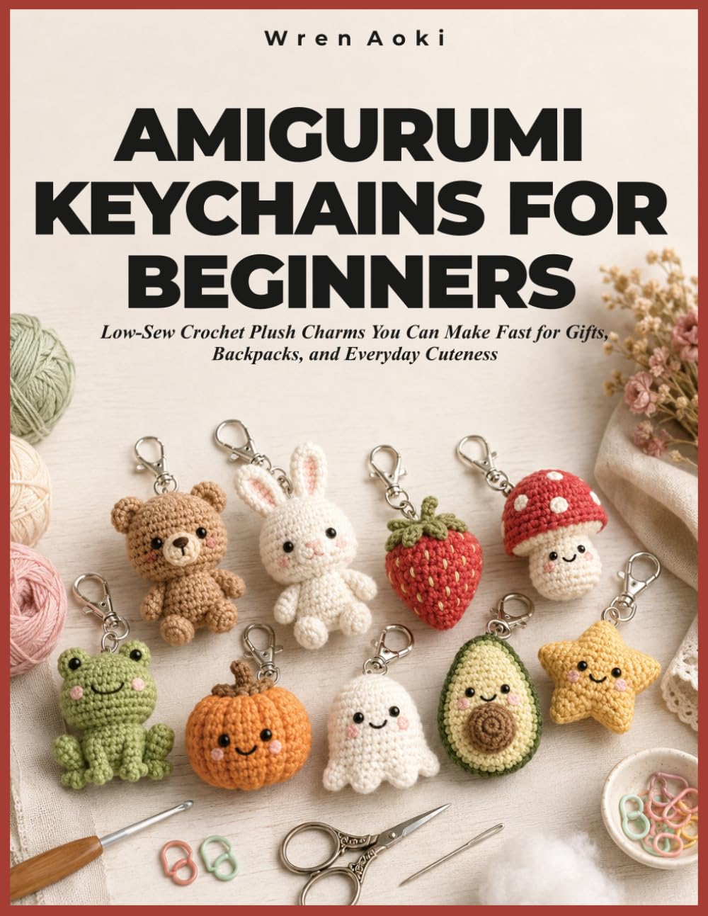 AMIGURUMI KEYCHAINS FOR BEGINNERS: Low-Sew Crochet Plush Charms You Can Make Fast for Gifts, Backpacks, and Everyday Cuteness
