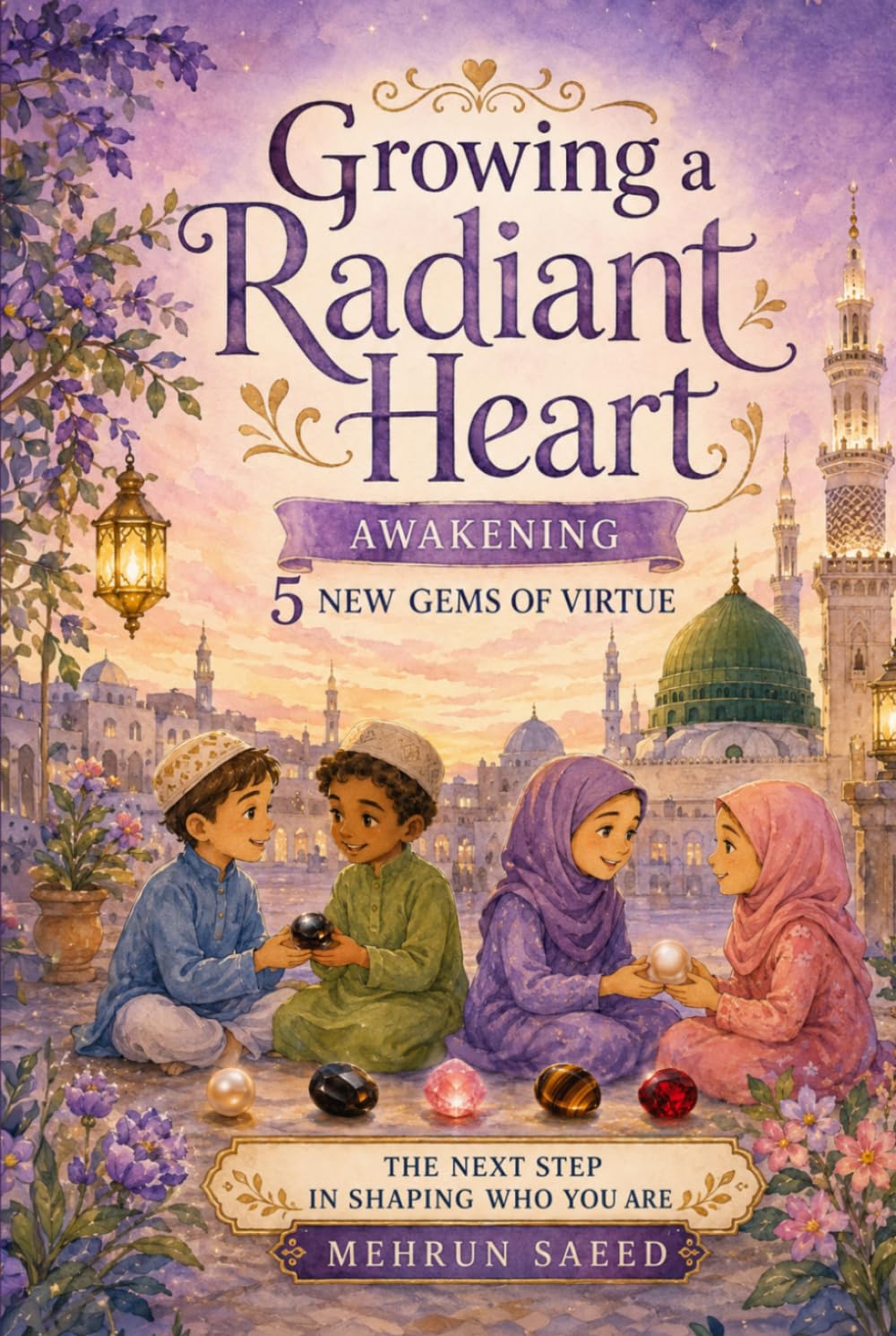 Growing a Radiant Heart: Islamic Character-Building Stories for Muslim Kids Ages 7–14 Featuring the 5 Gems of Virtue: Courage, Gratitude, Modesty, Justice, and Diligence (Journey of the Heart Series)