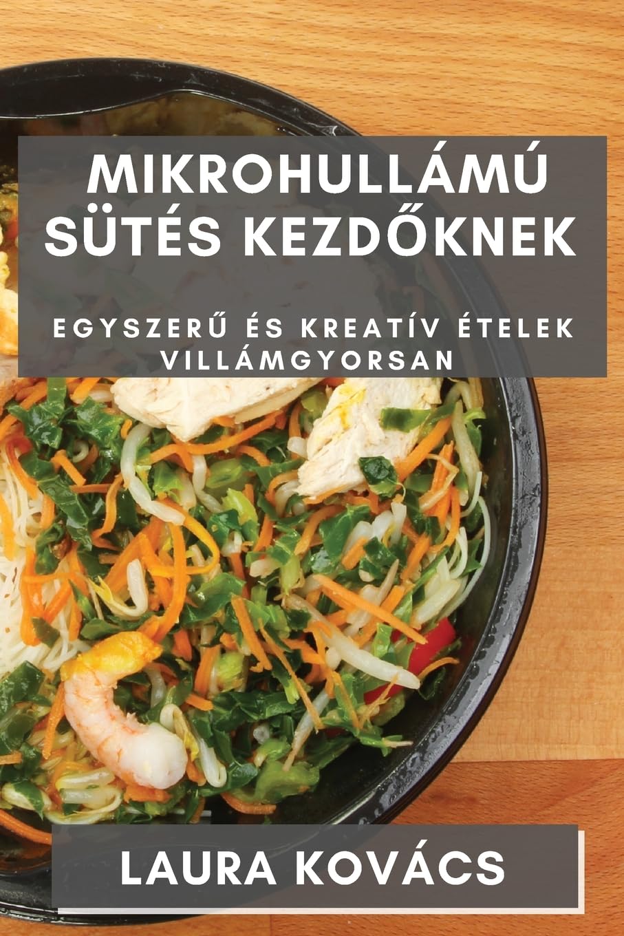 Mikrohullámú Sütés kezdőknek: Egyszerű és Kreatív Ételek Villámgyorsan (Hungarian Edition)