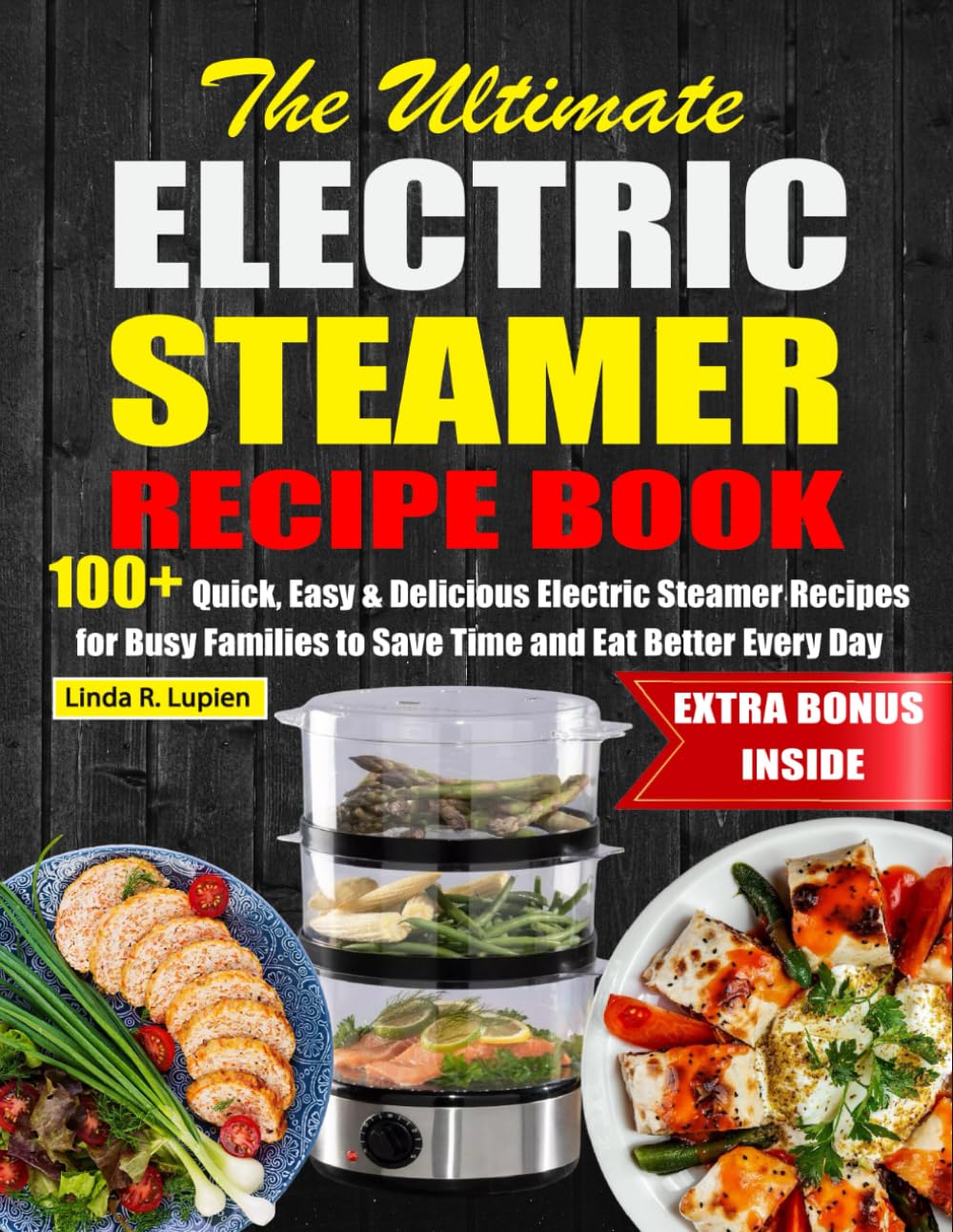 The Ultimate Electric Steamer Recipe Book: 100+ Quick, Easy & Delicious Electric Steamer Recipes for Busy Families to Save Time and Eat Better Every Day