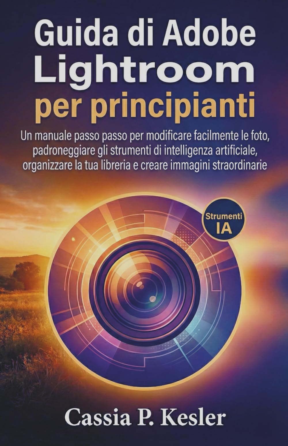 Guida di Adobe Lightroom per principianti: Un manuale passo passo per modificare facilmente le foto, padroneggiare gli strumenti di intelligenza ... tua libreria e creare immagini straordinarie