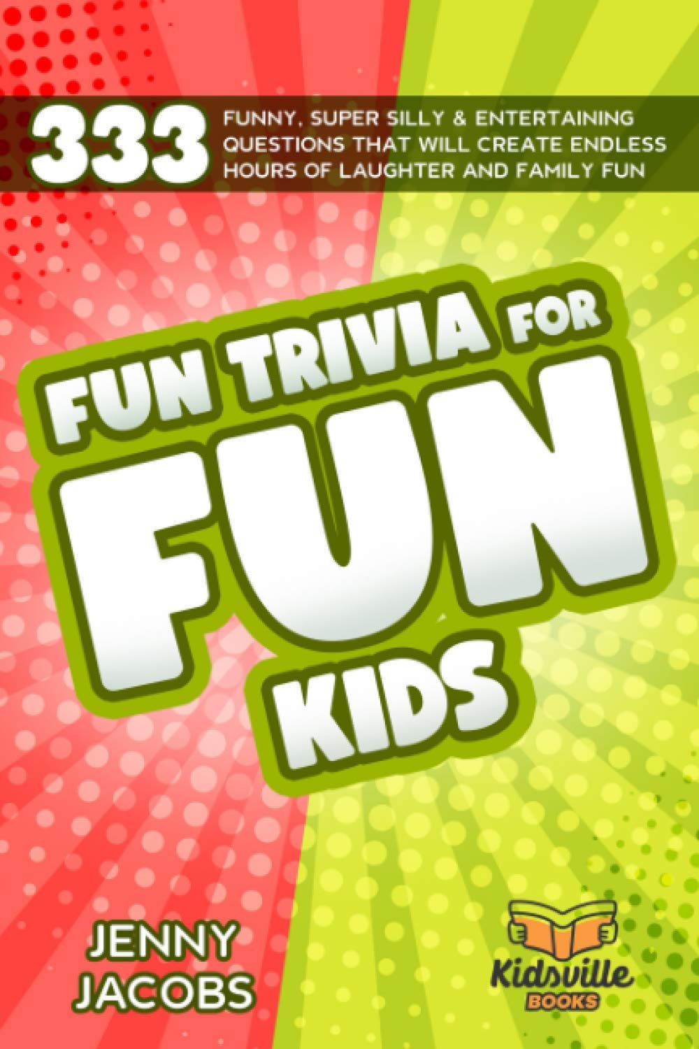 Jenny JacobsFun Trivia For Fun Kids: 333 Funny, Super Silly & Entertaining Questions That Will Create Endless Hours Of Laughter And Family Fun