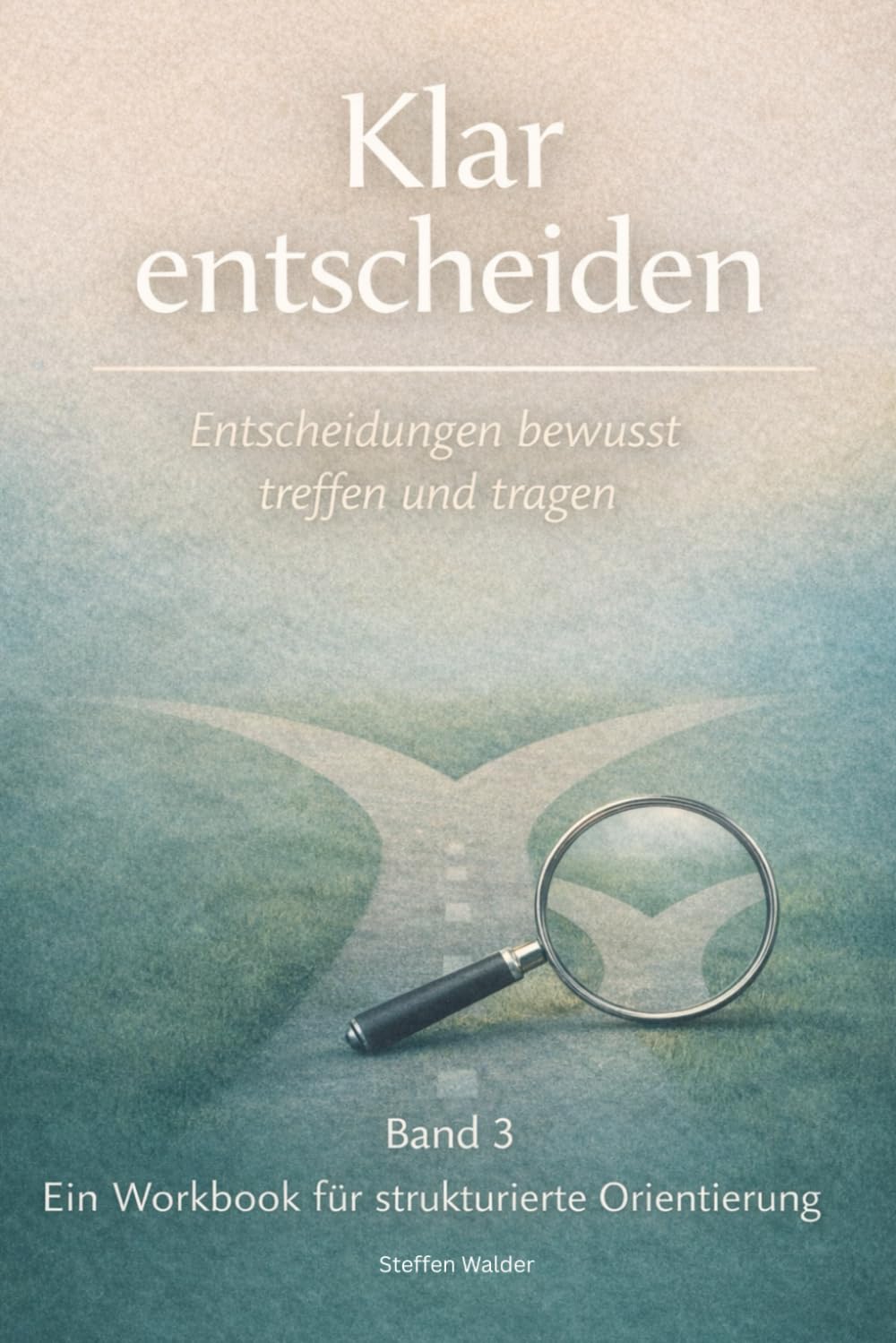 Klar entscheiden - Ein strukturiertes Workbook für Entscheidungen, Prioritäten und Orientierung (beruflich&privat): Entscheidungen bewusst treffen und tragen - Band 3 (Klarheit im Alltag)