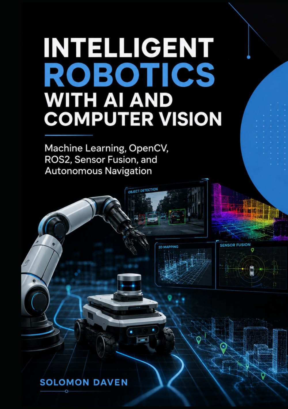 Intelligent Robotics with AI and Computer Vision: Machine Learning, OpenCV, ROS2, Sensor Fusion, and Autonomous Navigation (The Robotics Engineering Mastery)