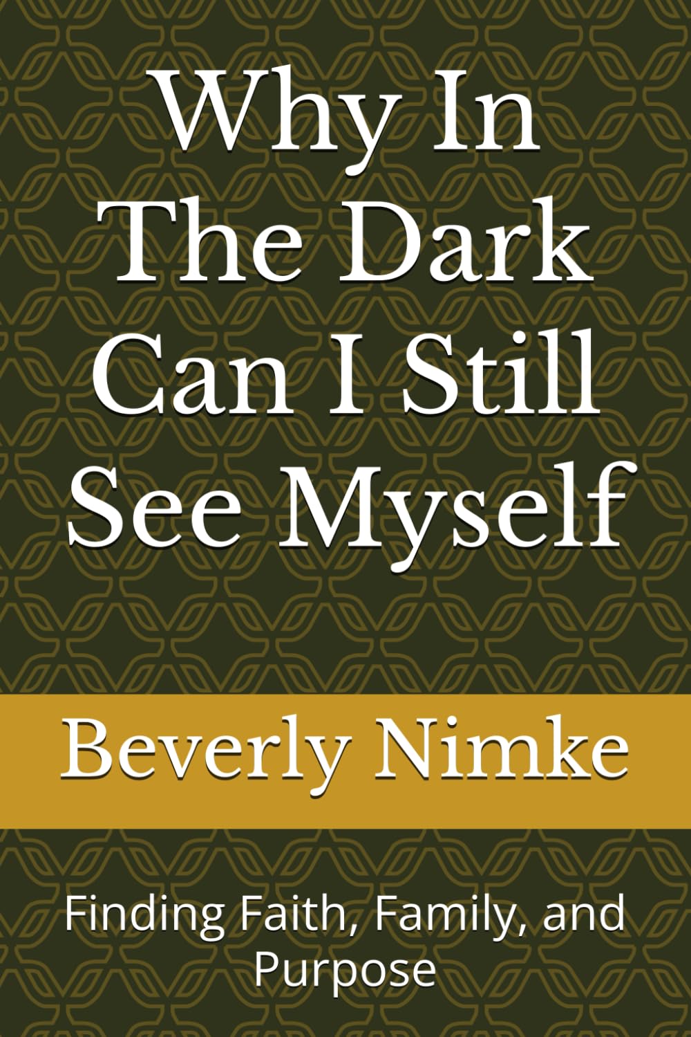 Why In The Dark Can I Still See Myself: Finding Faith, Family, and Purpose