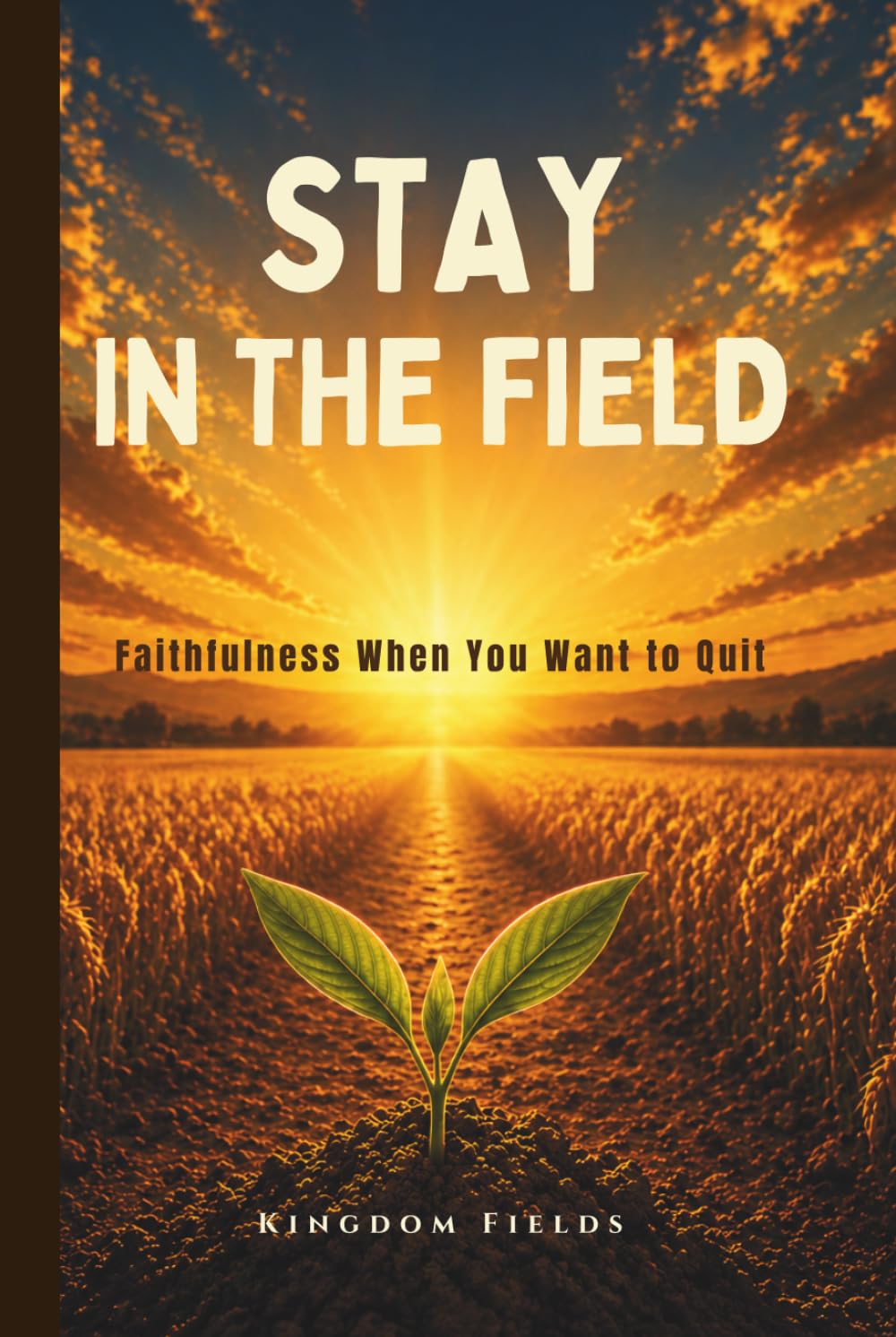 Stay In The Field: How To Keep Going When You Feel Like Quitting (KINGDOM FIELDS: Harvest Series)