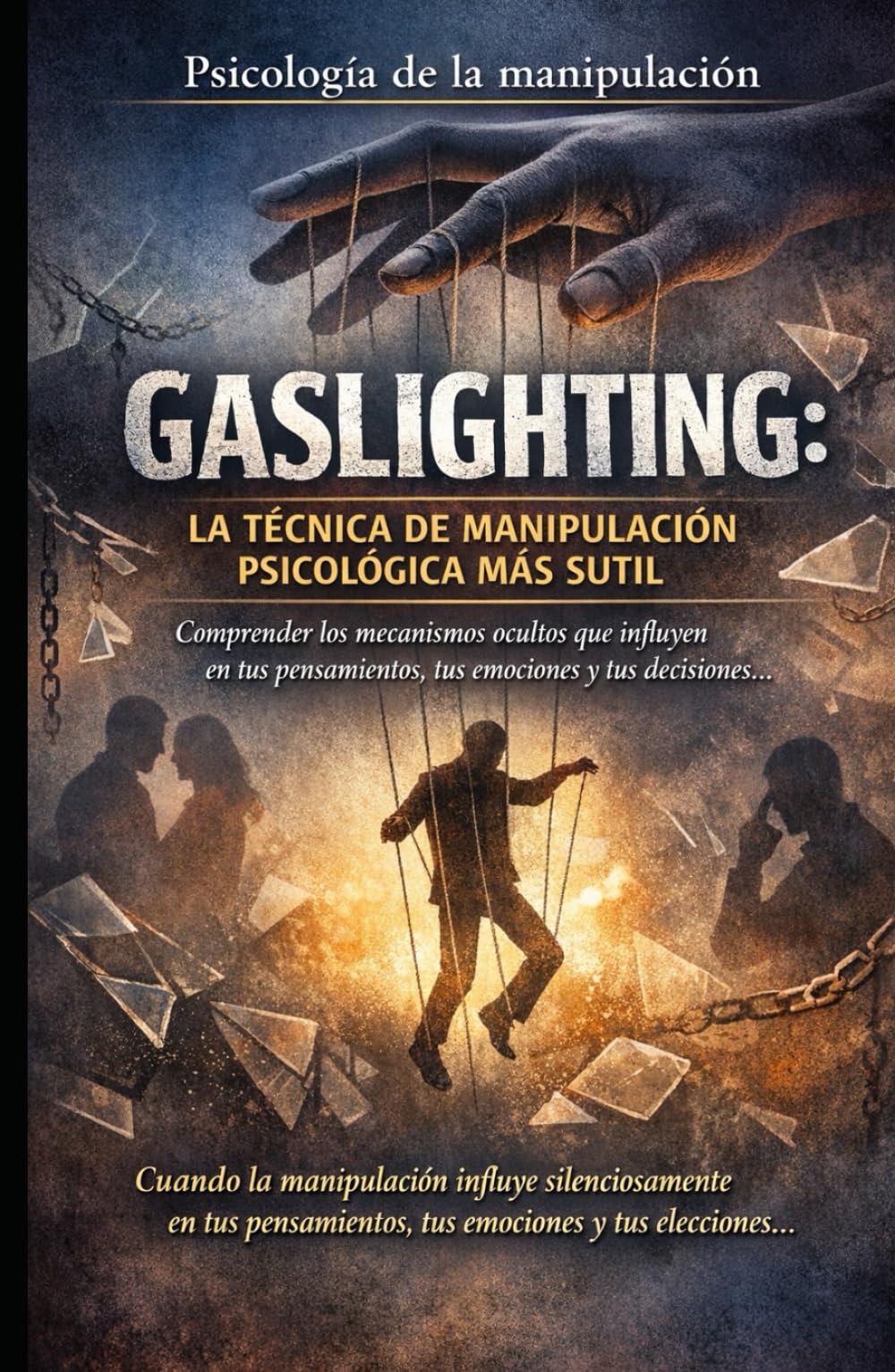 GASLIGHTING: LA TÉCNICA DE MANIPULACIÓN PSICOLÓGICA MÁS SUTIL: Psicología de la manipulación_Comprender los mecanismos ocultos que influyen en tus pensamientos, tus emociones y tus decisiones