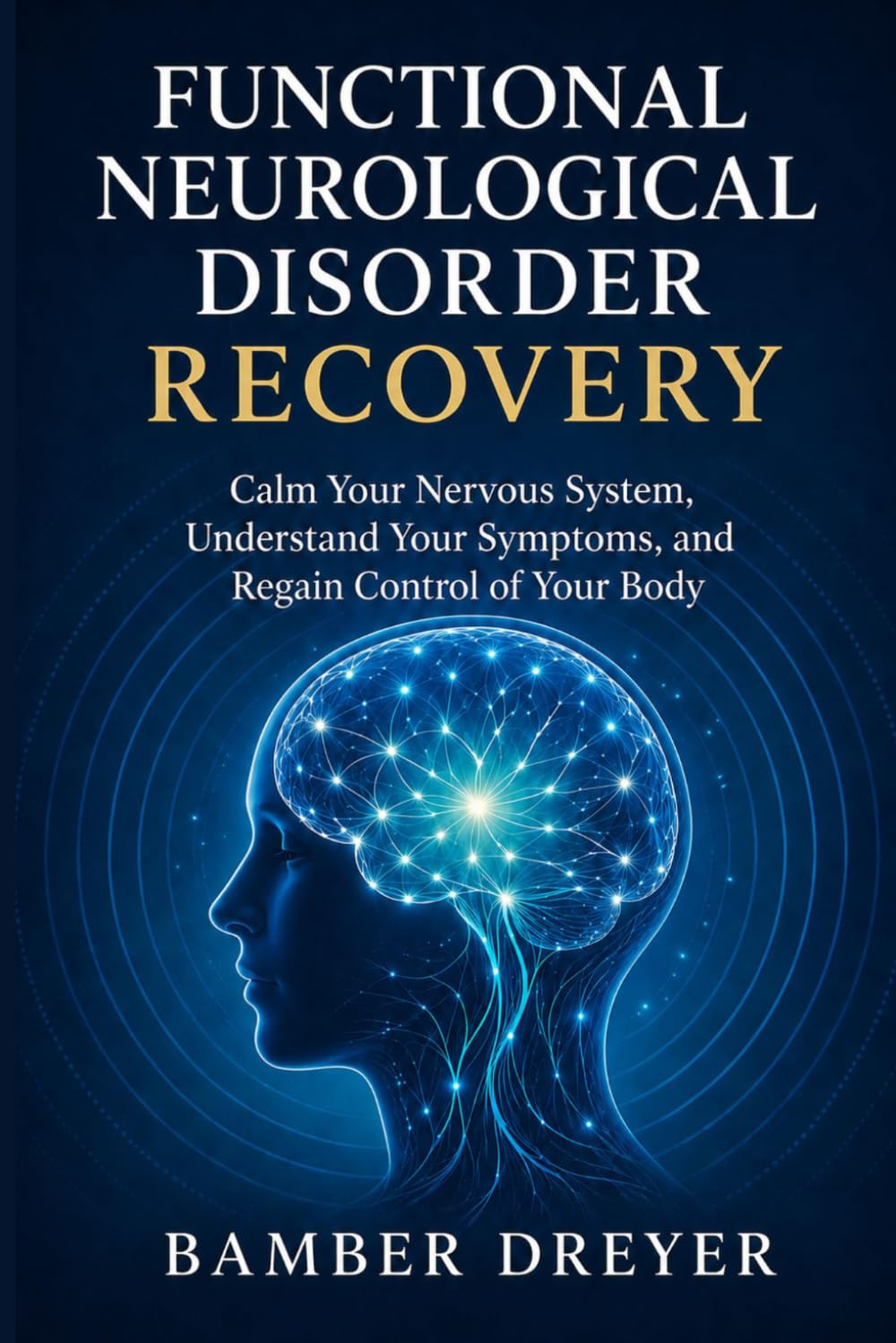Functional Neurological Disorder Recovery: Calm Your Nervous System, Understand Your Symptoms, and Regain Control of Your Body
