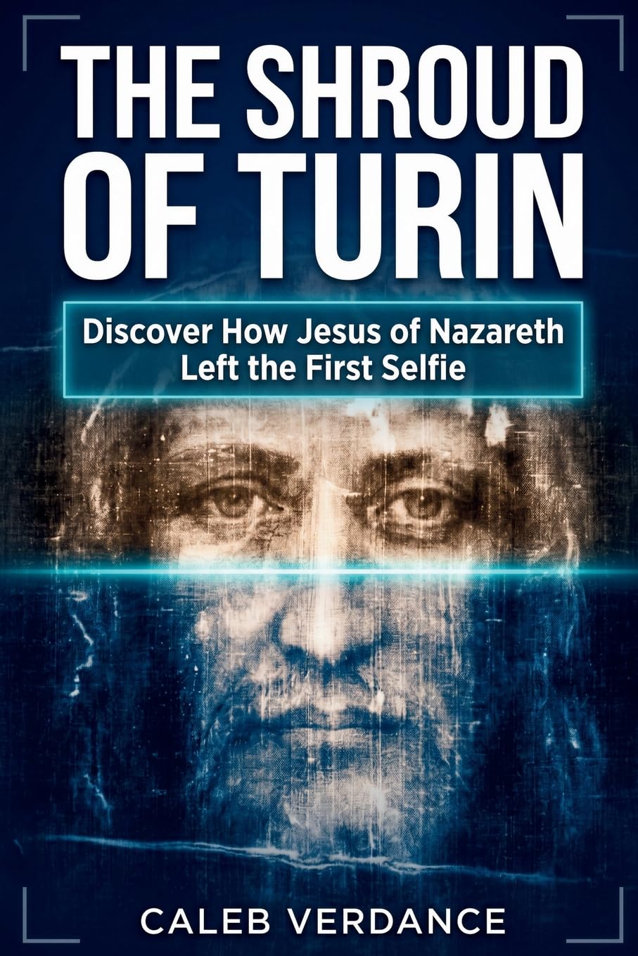 The Shroud of Turin: Discover How Jesus of Nazareth Left The First Selfie