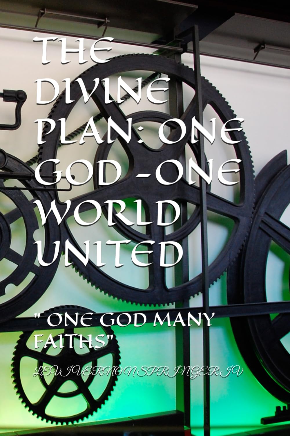 THE DIVINE PLAN: ONE GOD -ONE WORLD UNITED: " ONE GOD MANY FAITHS"