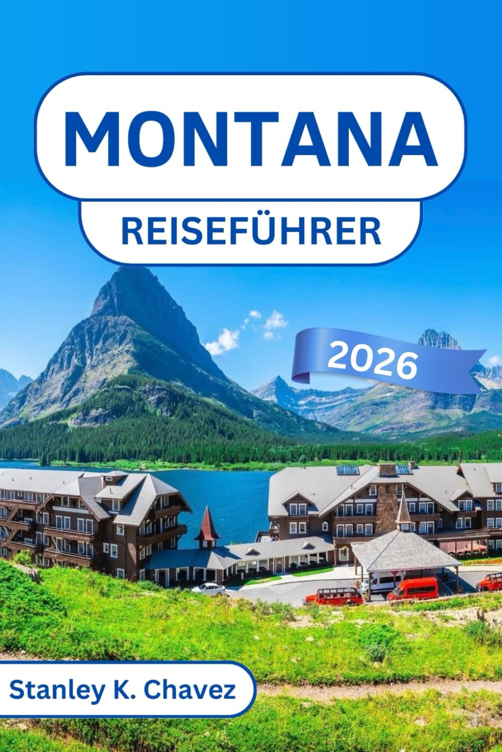 Montana Reiseführer 2026: Erkunden Sie den Glacier-Nationalpark, die Tore zum Yellowstone-Nationalpark, malerische Roadtrips, Outdoor-Abenteuer und die lokale Kultur im amerikanischen Westen