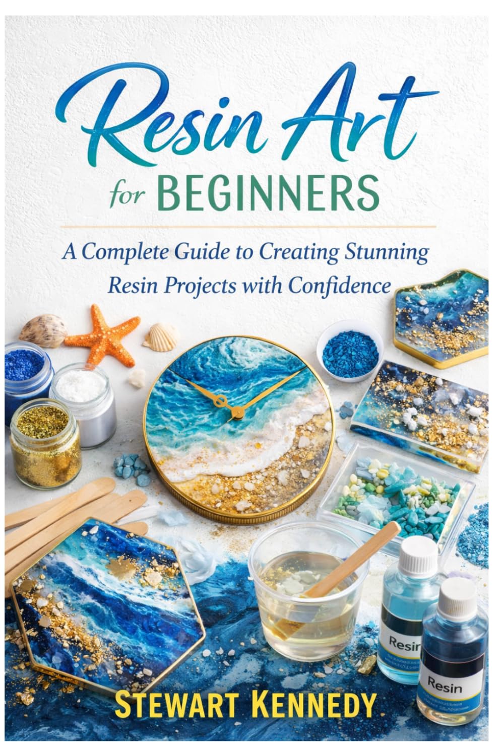 Resin Art for Beginners: A Complete Guide to Creating Stunning Resin Projects with Confidence (Essential Guides to Crafts and Hobbies: Simple Projects and Essential Skills for Everyday Makers)