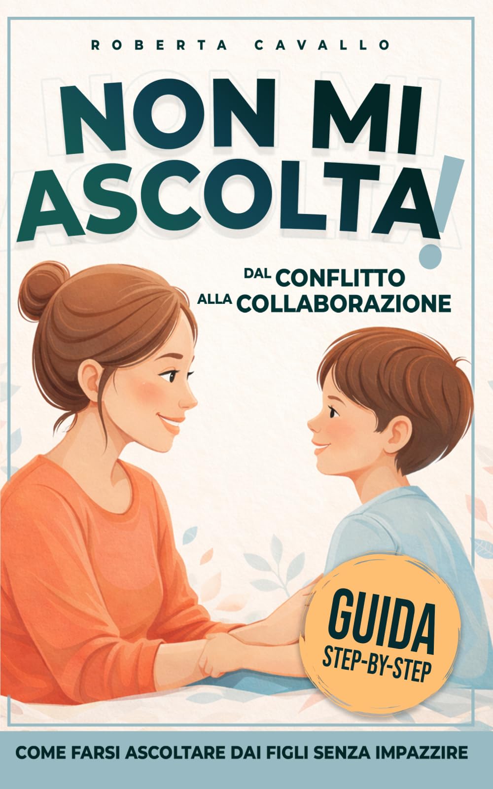 Non mi Ascolta!: Dal Conflitto alla Collaborazione come farsi ascoltare dai figli senza impazzire