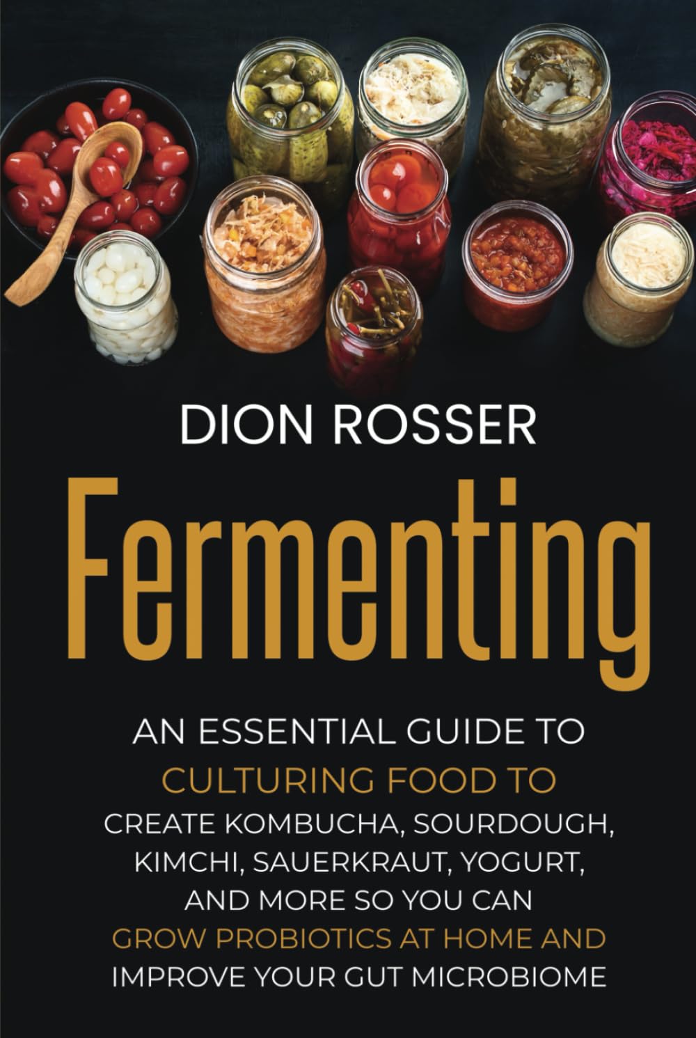 Fermenting: An Essential Guide to Culturing Food to Create Kombucha, Sourdough, Kimchi, Sauerkraut, Yogurt, and More so You Can Grow Probiotics at ... Improve Your Gut Microbiome (Preserving Food)