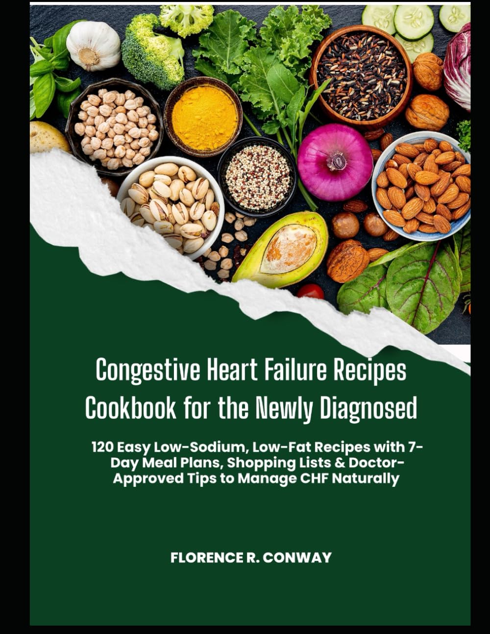 Congestive Heart Failure Recipes Cookbook for the Newly Diagnosed: 120 Easy Low-Sodium, Low-Fat Recipes with 7-Day Meal Plans, Shopping Lists & Doctor-Approved Tips to Manage CHF Naturally