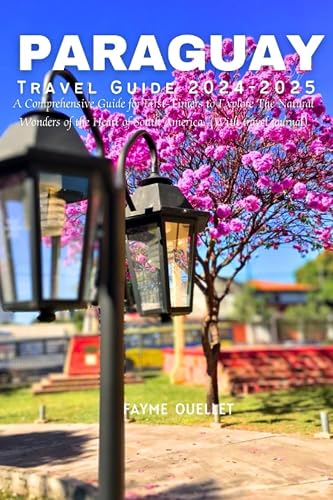 PARAGUAY TRAVEL GUIDE 2024 - 2025: A Comprehensive Guide for First-Timers to Explore The Natural Wonders of the Heart of South America. (With travel journal)