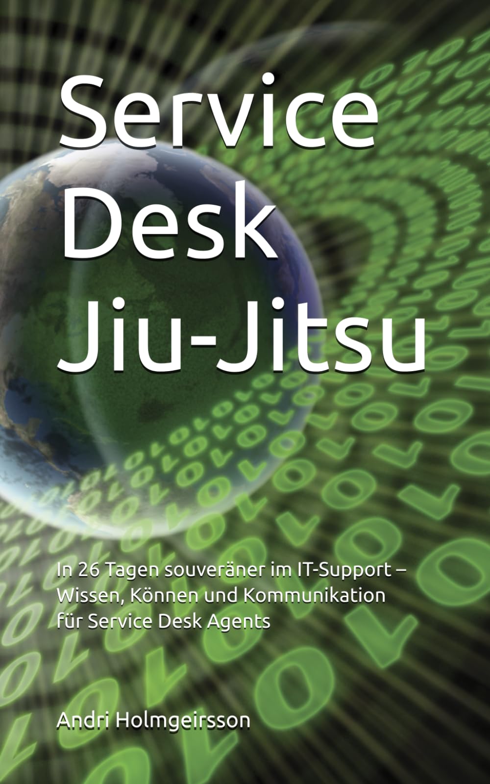 Service Desk Jiu-Jitsu: In 26 Tagen souveräner im IT-Support – Wissen, Können und Kommunikation für Service Desk Agents