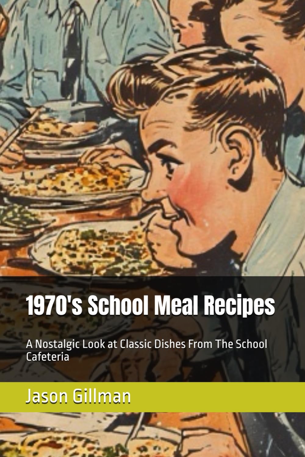 1970's School Meal Recipes: A Nostalgic Look at Classic Dishes From The School Cafeteria (The Stirred Soul Series: Eclectic Cookbooks for Every Mood, Memory & Moment)