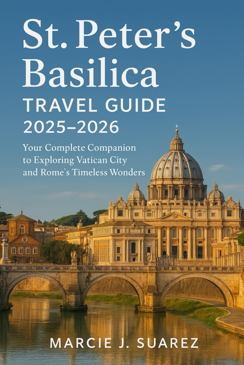 St. Peter’s Basilica Travel Guide 2025–2026: Your Complete Companion to Exploring Vatican City and Rome’s Timeless Wonders
