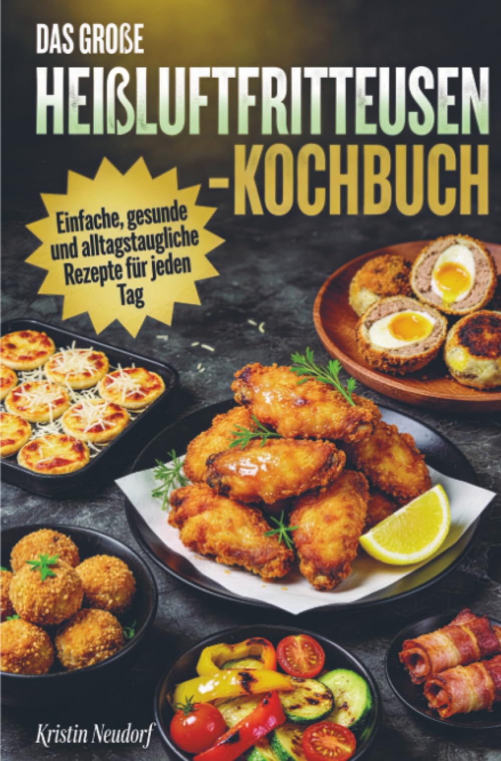Das große Heißluftfritteusen-Kochbuch: Einfache, gesunde und alltagstaugliche Rezepte für jeden Tag