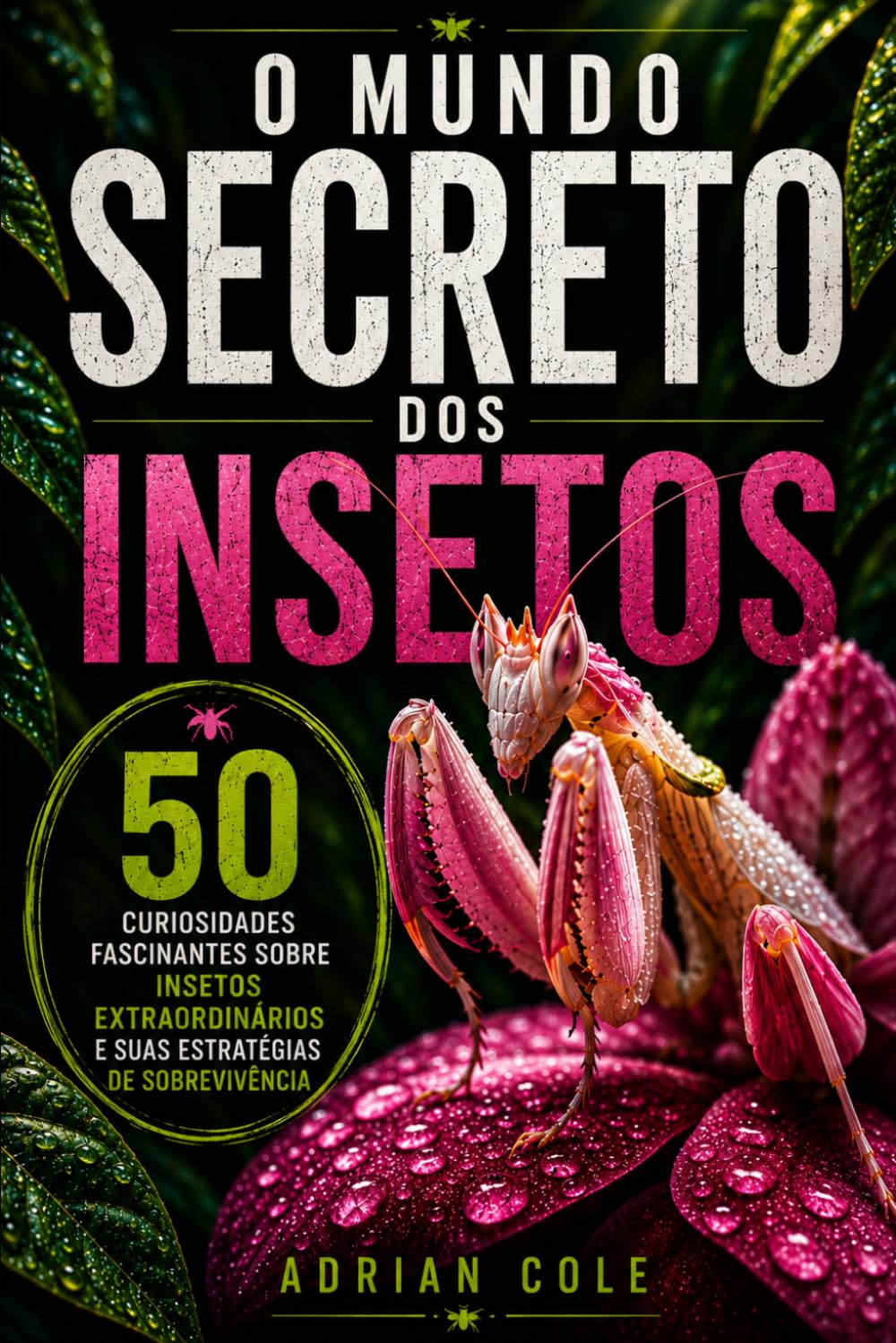 O MUNDO SECRETO DOS INSETOS: 50 curiosidades fascinantes sobre o mundo secreto dos insetos e suas incríveis estratégias de sobrevivência (Segredos da natureza)