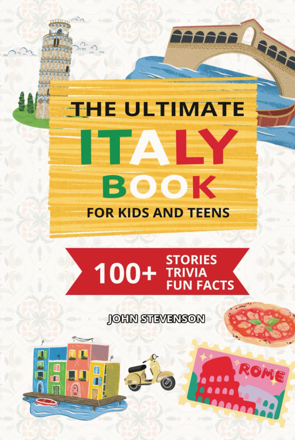 The Ultimate Italy Book For Kids And Teens: 100+ Fun And Educational Stories, Trivia Quizzes, And Fun Facts About Italy (Travel Books For Kids And Teens)