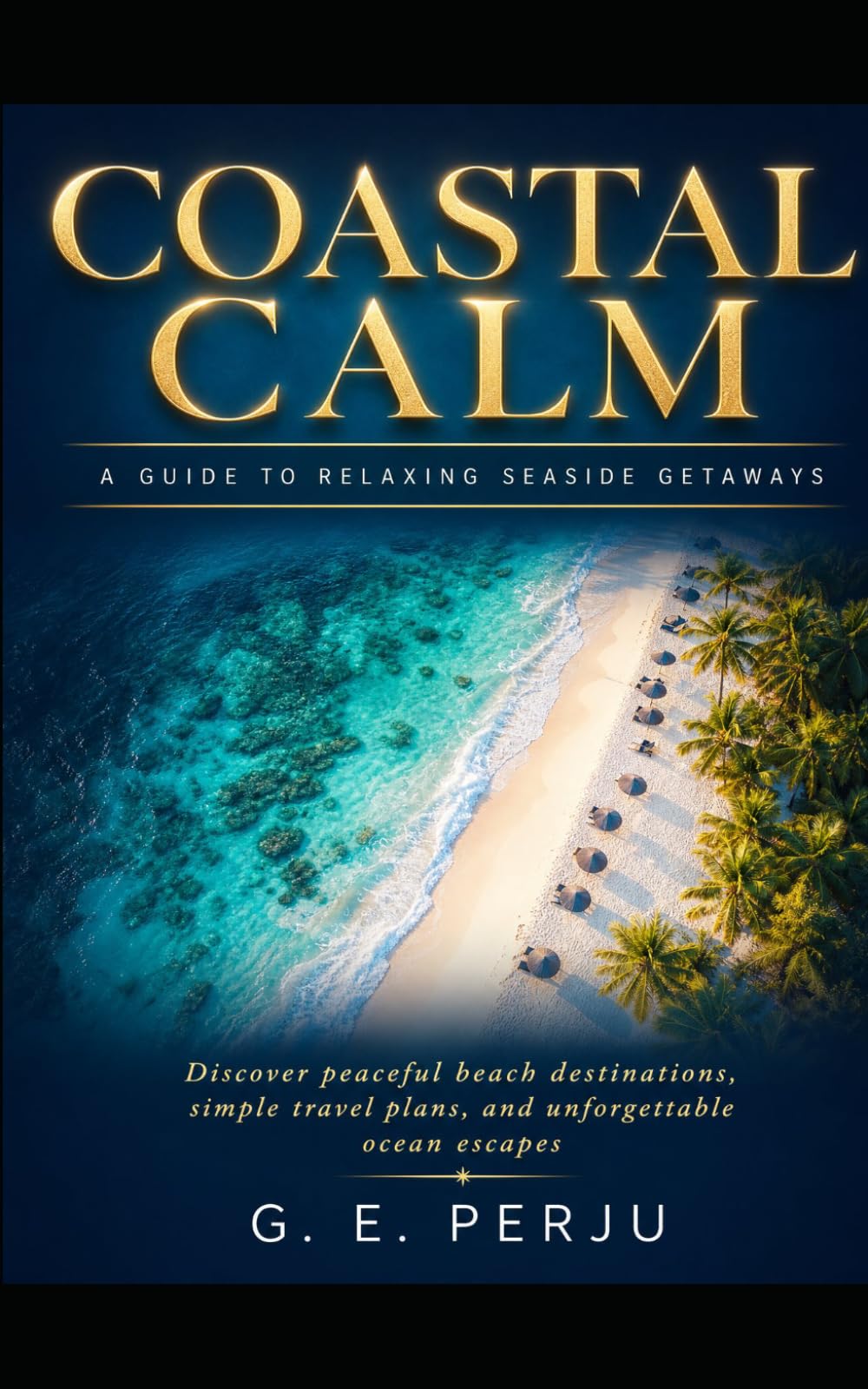 Coastal Calm: A Guide to Relaxing Seaside Getaways: Coastal Discover peaceful beach destinations, simple travel plans, and unforgettable ocean escapes