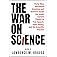 The War on Science: Thirty-Nine Renowned Scientists and Scholars Speak Out About Current Threats to Free Speech, Open Inquiry