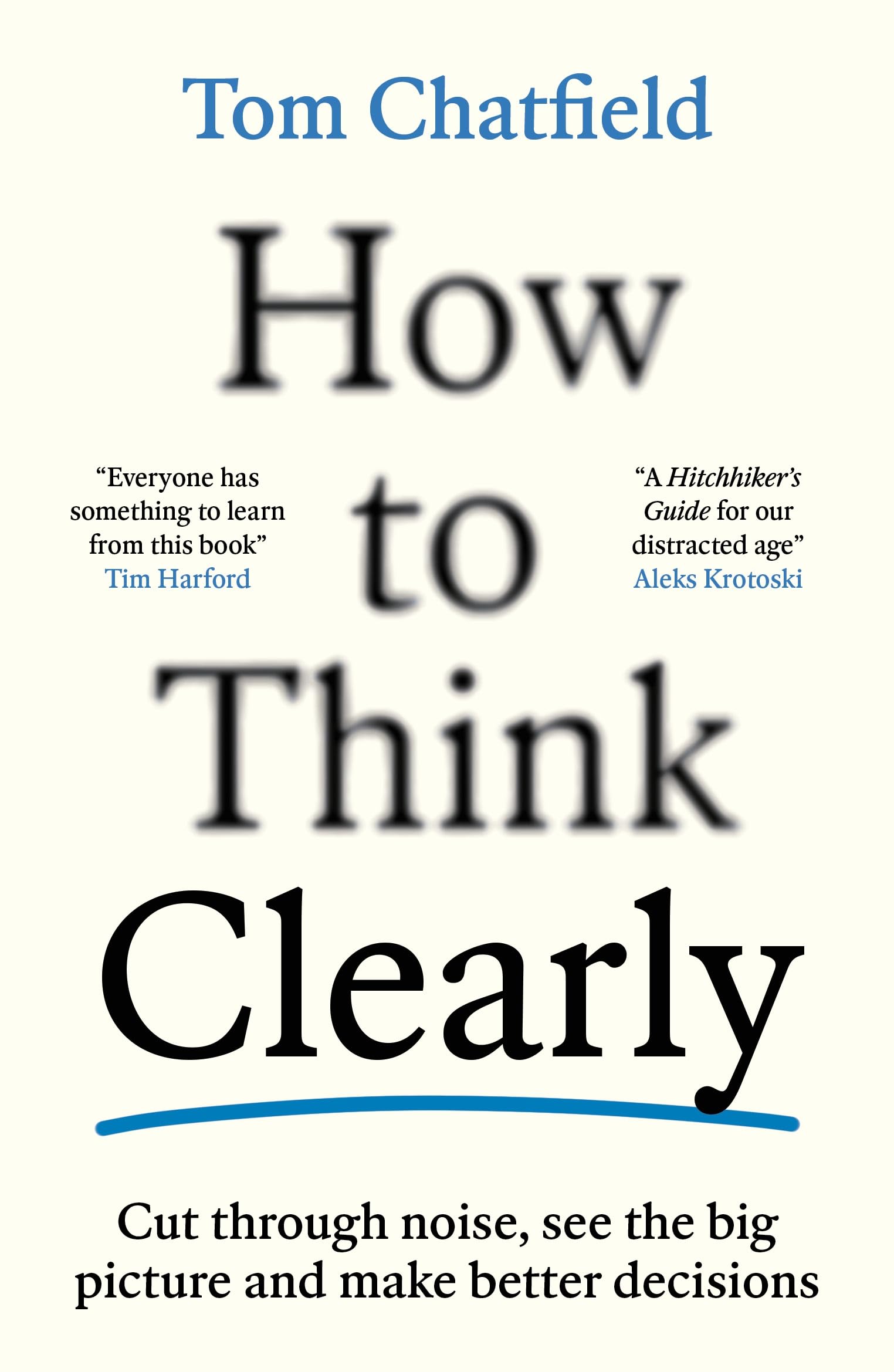How to Think Clearly: Cut through noise, see the big picture and make better decisions