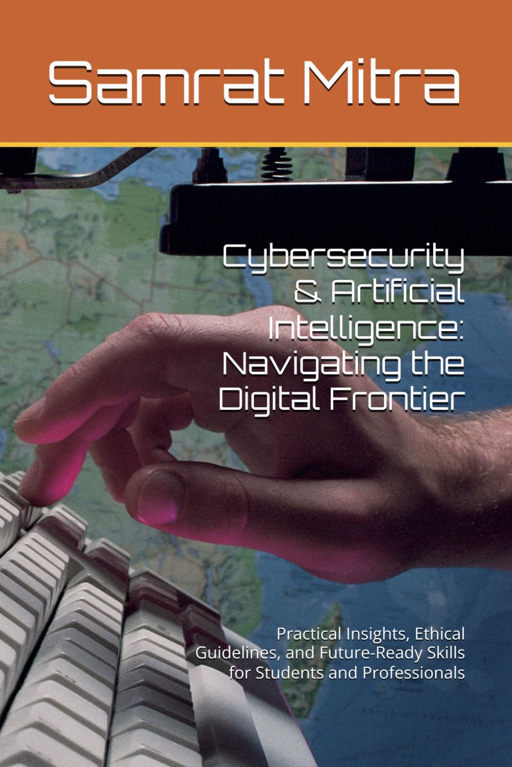 Cybersecurity & Artificial Intelligence: Navigating the Digital Frontier: Practical Insights, Ethical Guidelines, and Future-Ready Skills for Students and Professionals