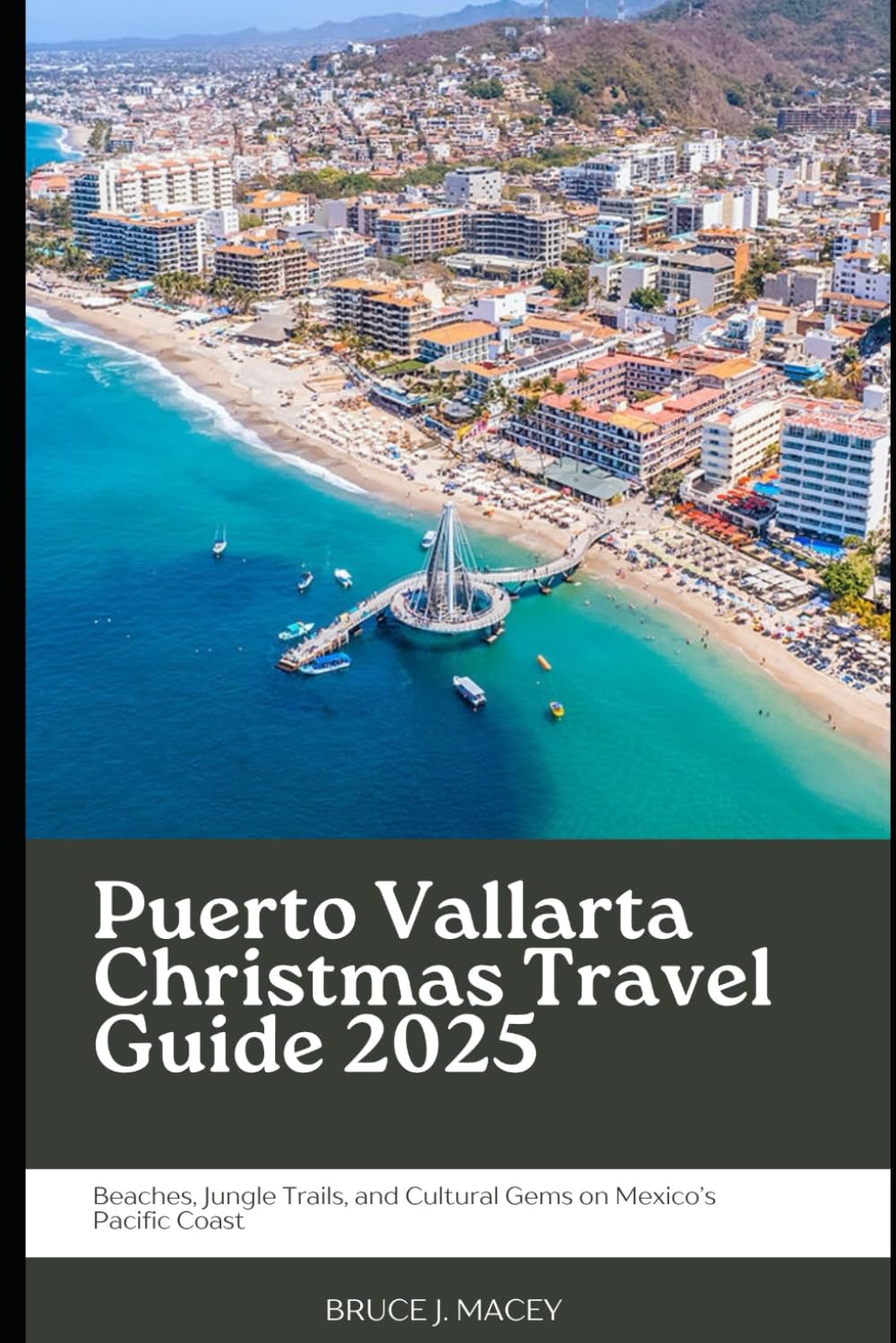 PUERTO VALLARTA CHRISTMAS TRAVEL GUIDE 2025: BEACHES, JUNGLE TRAILS, AND CULTURAL GEMS ON MEXICO’S PACIFIC COAST (Journey Chronicles 2025)